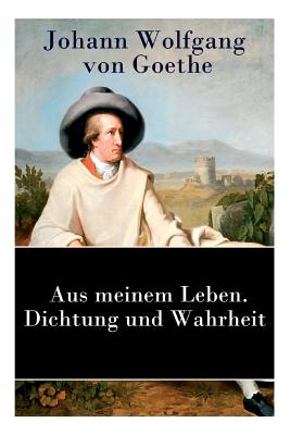 Aus meinem Leben. Dichtung und Wahrheit: Autobiographie (German Edition)