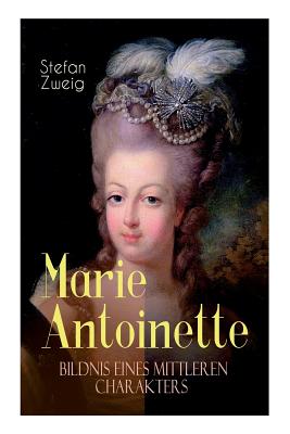 Marie Antoinette. Bildnis eines mittleren Charakters: Die ebenso dramatische wie tragische Biographie von Marie Antoinette (German Edition)