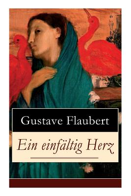 Ein einfltig Herz: Eine Novelle des Autors von Madame (Frau) Bovary, Salambo und Die Erziehung des Herzens: oder auch Die Schule der Empfindsamkeit (German Edition)