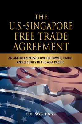 The U.S.-Singapore Free Trade Agreement: An American Perspective on Power, Trade and Security in the Asia Pacific