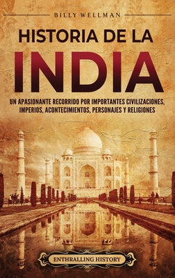 Historia de la India: Un apasionante recorrido por importantes civilizaciones, imperios, acontecimientos, personajes y religiones (Spanish Edition)