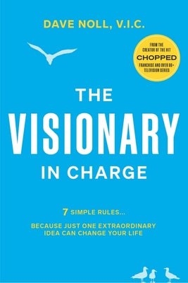 The Visionary In Charge: 7 Simple Rules... Because Just One Extraordinary Idea Can Change Your Life