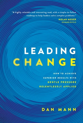 Leading Change: How to Achieve Superior Results with Gentle Pressure Relentlessly Applied