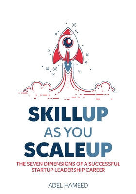 SKILL UP AS YOU SCALE UP: THE SEVEN DIMENSIONS OF A SUCCESSFUL STARTUP LEADERSHIP CAREER