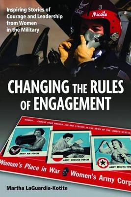 Changing the Rules of Engagement: Inspiring Stories of Courage and Leadership from Women in the Military